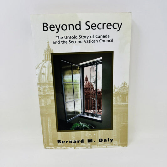 Beyond Secrecy The Untold Story of Canada and the Second Vatican Council PB Daly