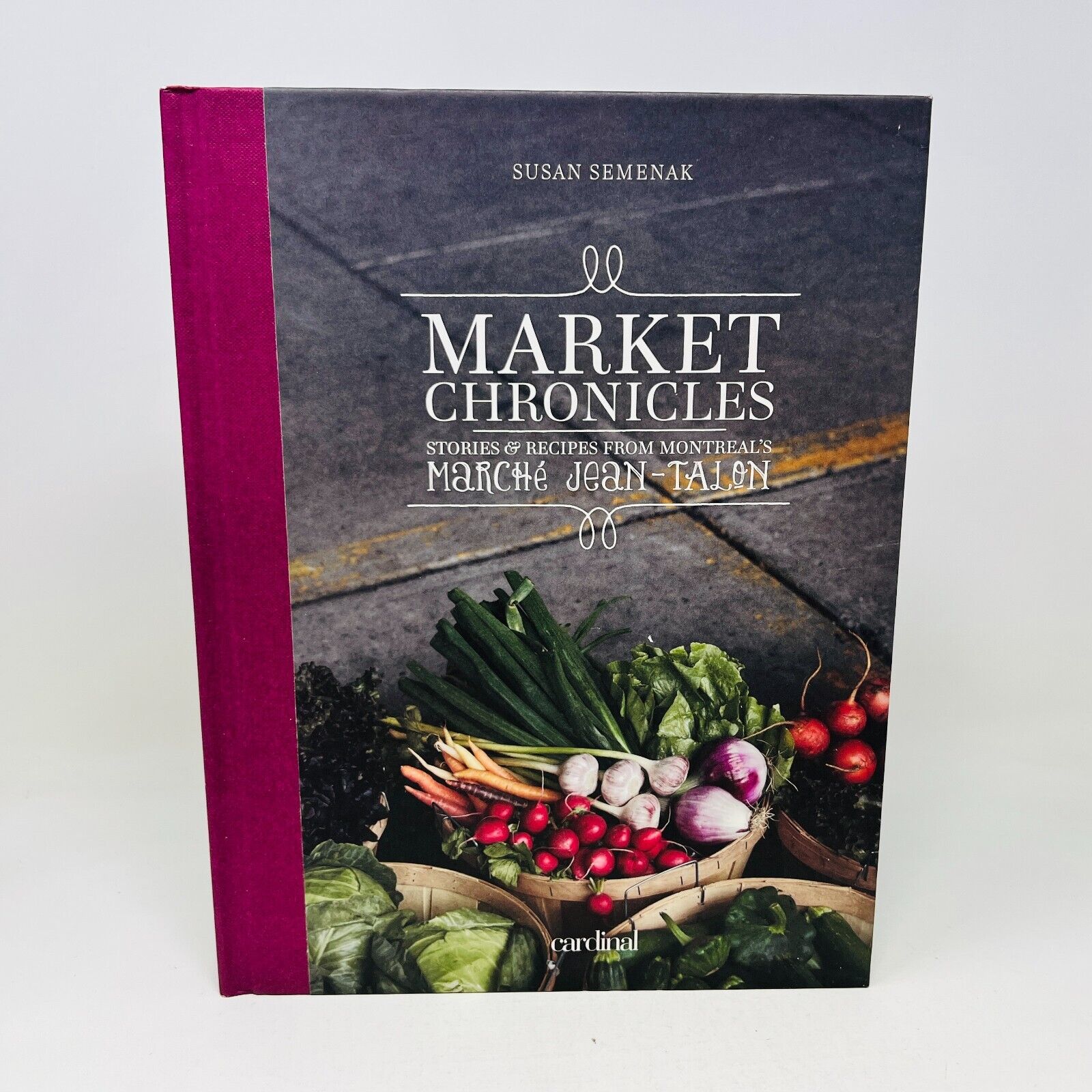 Market Chronicles Stories and Recipes from Montreal's Marché Jean-Talon Cookbook